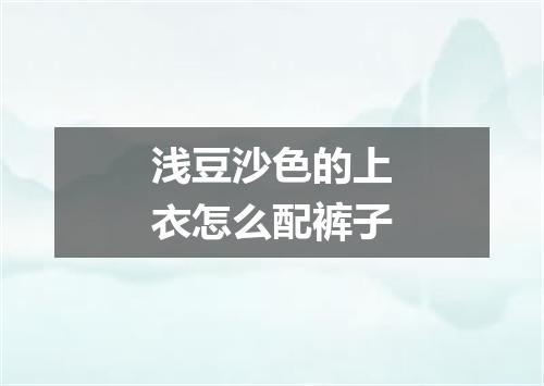 浅豆沙色的上衣怎么配裤子