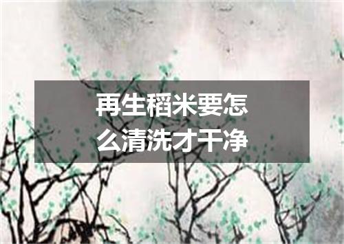 再生稻米要怎么清洗才干净