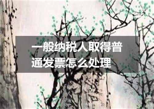 一般纳税人取得普通发票怎么处理