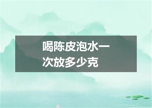 喝陈皮泡水一次放多少克