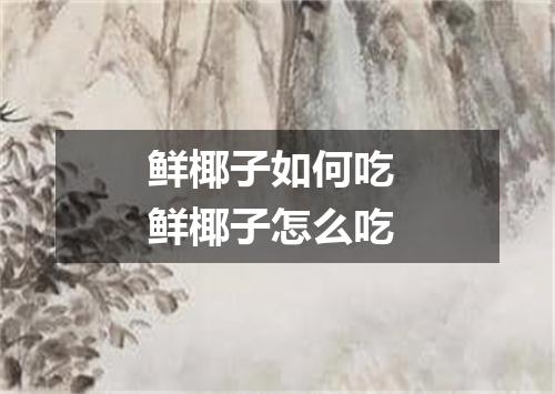 鲜椰子如何吃 鲜椰子怎么吃