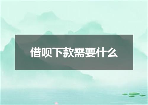 借呗下款需要什么