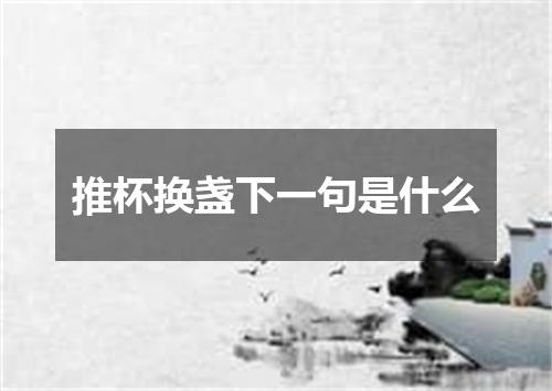 推杯换盏下一句是什么