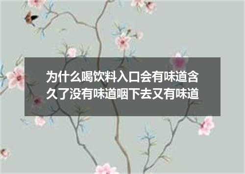 为什么喝饮料入口会有味道含久了没有味道咽下去又有味道