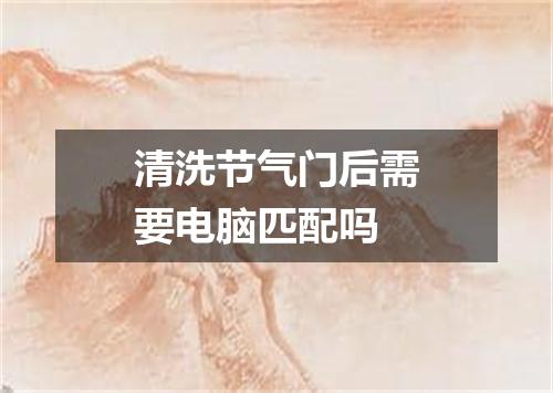 清洗节气门后需要电脑匹配吗