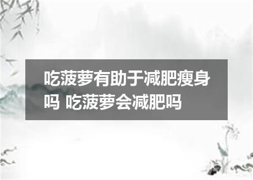 吃菠萝有助于减肥瘦身吗 吃菠萝会减肥吗