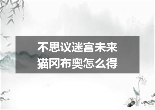 不思议迷宫未来猫冈布奥怎么得