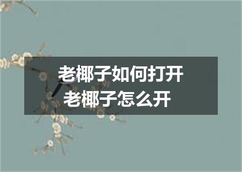 老椰子如何打开 老椰子怎么开