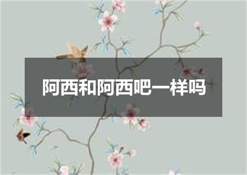 阿西和阿西吧一样吗