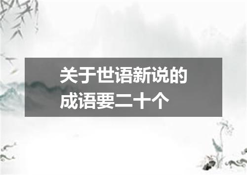 关于世语新说的成语要二十个