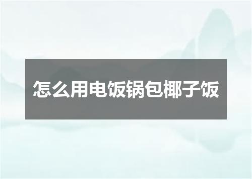 怎么用电饭锅包椰子饭