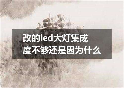 改的led大灯集成度不够还是因为什么