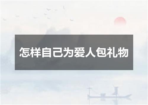 怎样自己为爱人包礼物