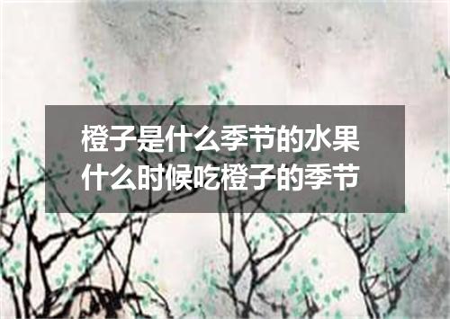 橙子是什么季节的水果 什么时候吃橙子的季节