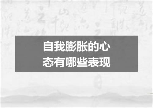 自我膨胀的心态有哪些表现