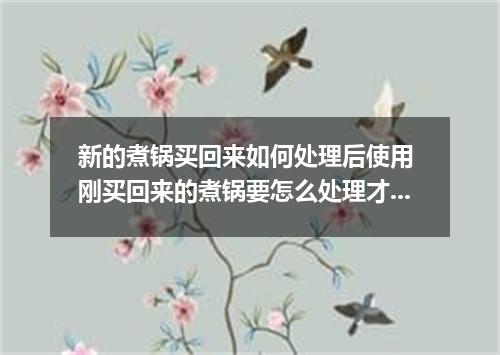 新的煮锅买回来如何处理后使用 刚买回来的煮锅要怎么处理才能用