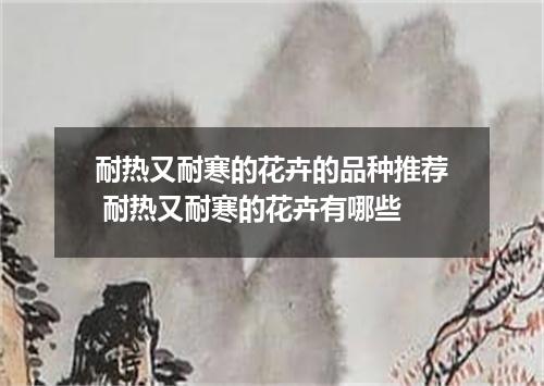 耐热又耐寒的花卉的品种推荐 耐热又耐寒的花卉有哪些