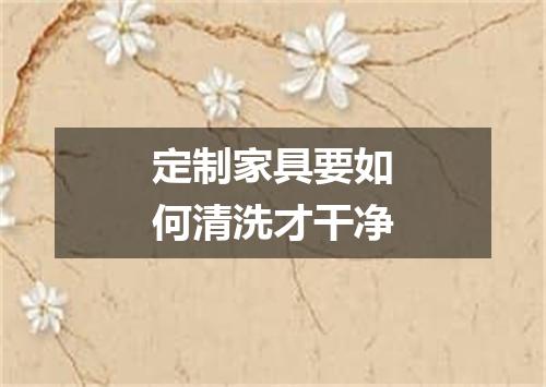 定制家具要如何清洗才干净