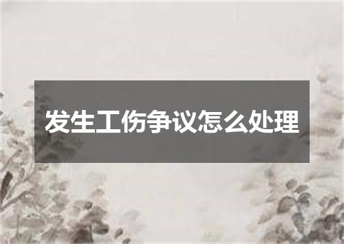 发生工伤争议怎么处理