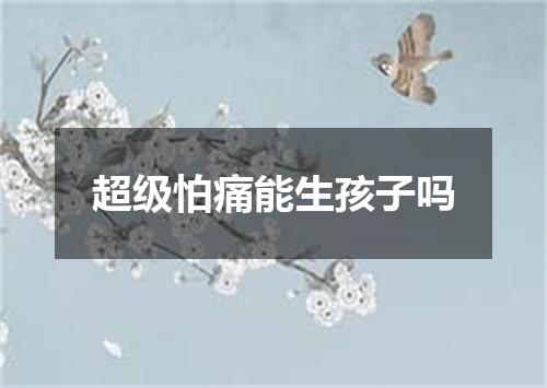 超级怕痛能生孩子吗