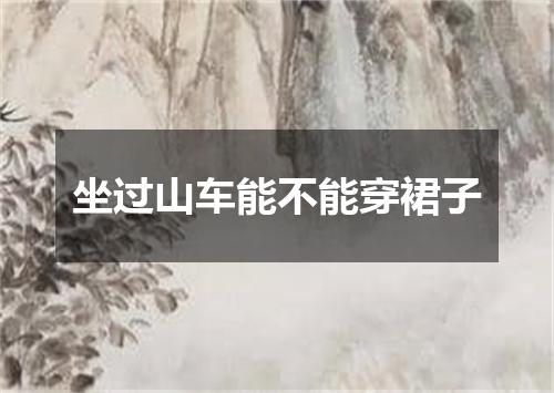 坐过山车能不能穿裙子