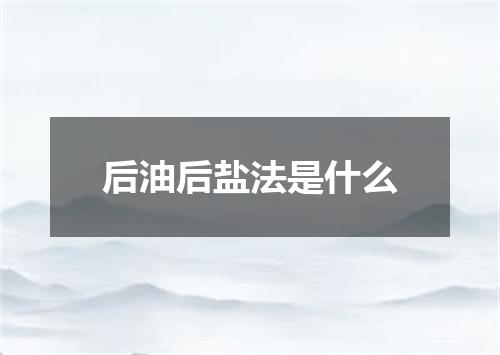 后油后盐法是什么