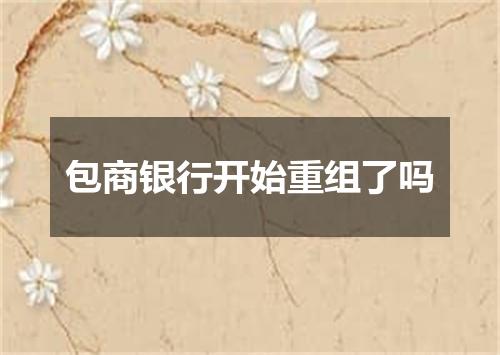 包商银行开始重组了吗