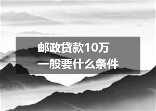 邮政贷款10万一般要什么条件