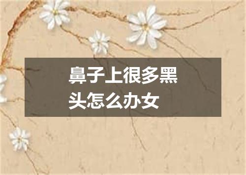 鼻子上很多黑头怎么办女