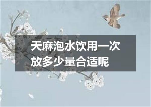 天麻泡水饮用一次放多少量合适呢