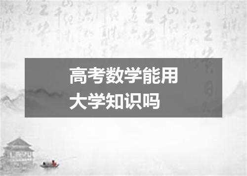 高考数学能用大学知识吗