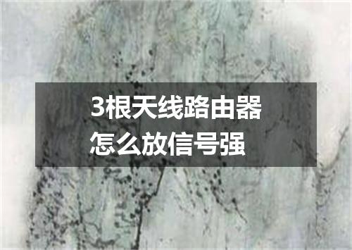 3根天线路由器怎么放信号强