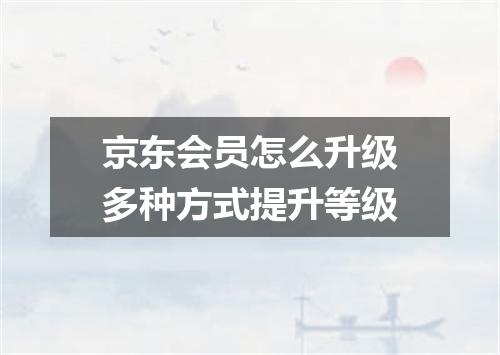 京东会员怎么升级多种方式提升等级