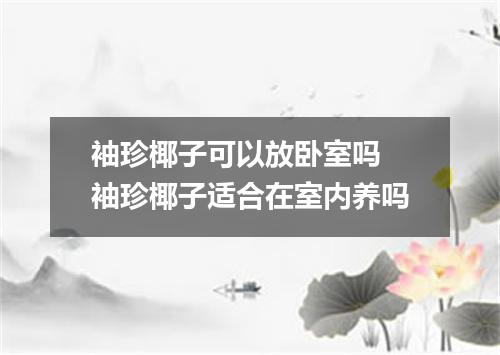 袖珍椰子可以放卧室吗 袖珍椰子适合在室内养吗