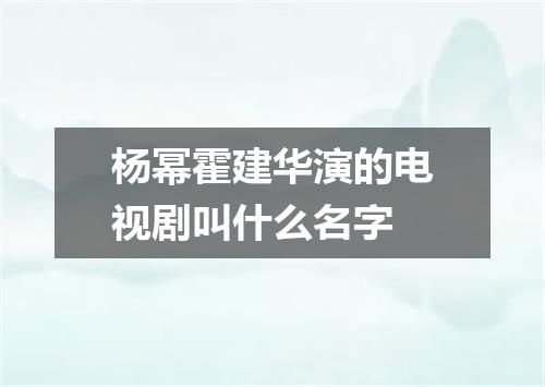 杨幂霍建华演的电视剧叫什么名字