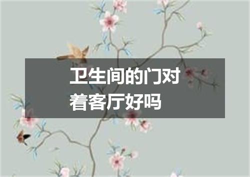 卫生间的门对着客厅好吗