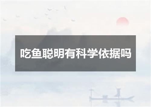 吃鱼聪明有科学依据吗