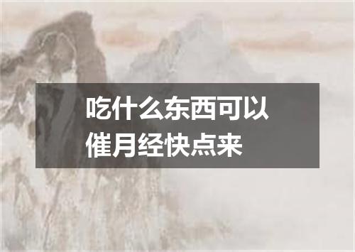 吃什么东西可以催月经快点来