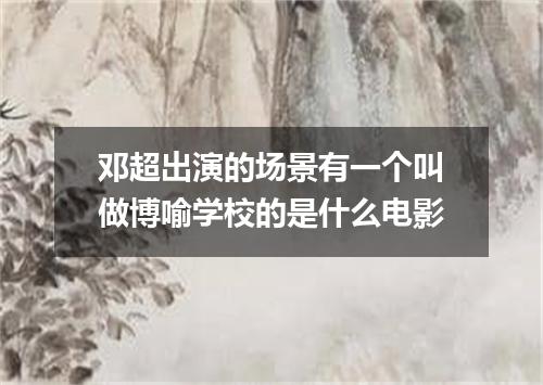邓超出演的场景有一个叫做博喻学校的是什么电影