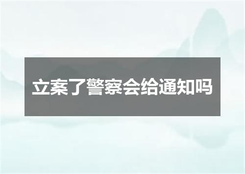 立案了警察会给通知吗