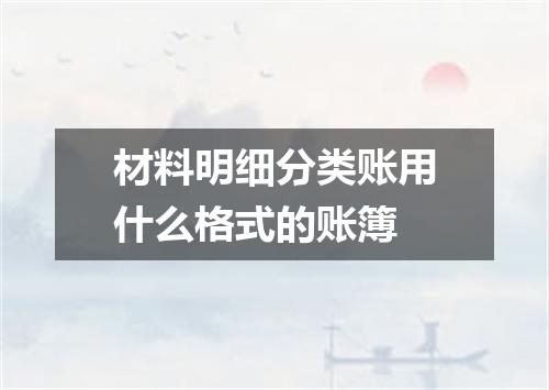 材料明细分类账用什么格式的账簿