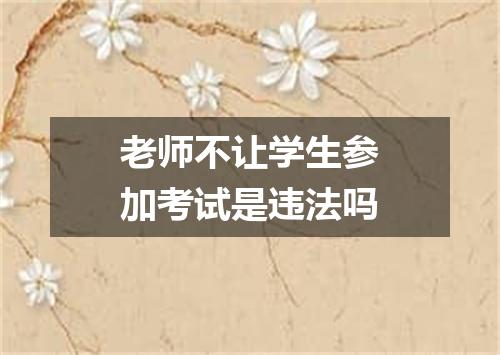 老师不让学生参加考试是违法吗
