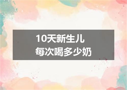 10天新生儿每次喝多少奶