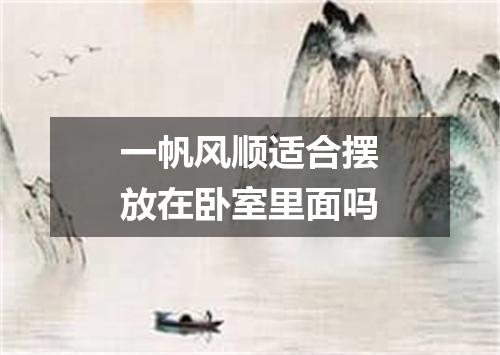 一帆风顺适合摆放在卧室里面吗