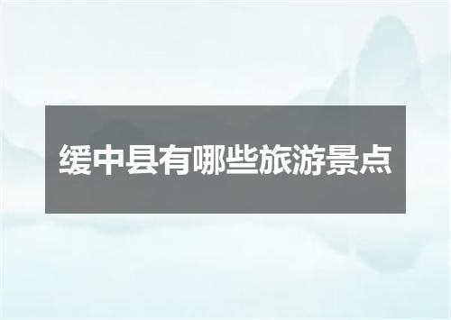 缓中县有哪些旅游景点
