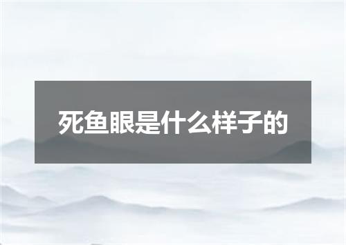 死鱼眼是什么样子的