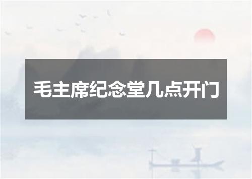 毛主席纪念堂几点开门