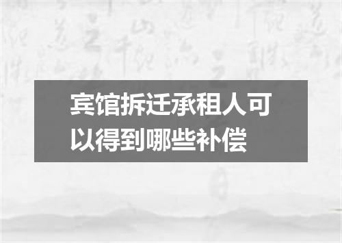 宾馆拆迁承租人可以得到哪些补偿