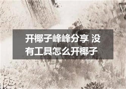 开椰子峰峰分享 没有工具怎么开椰子