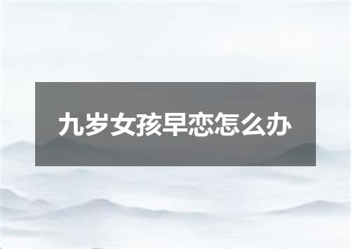 九岁女孩早恋怎么办